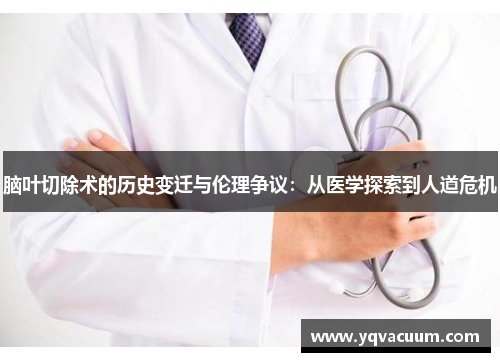 脑叶切除术的历史变迁与伦理争议：从医学探索到人道危机